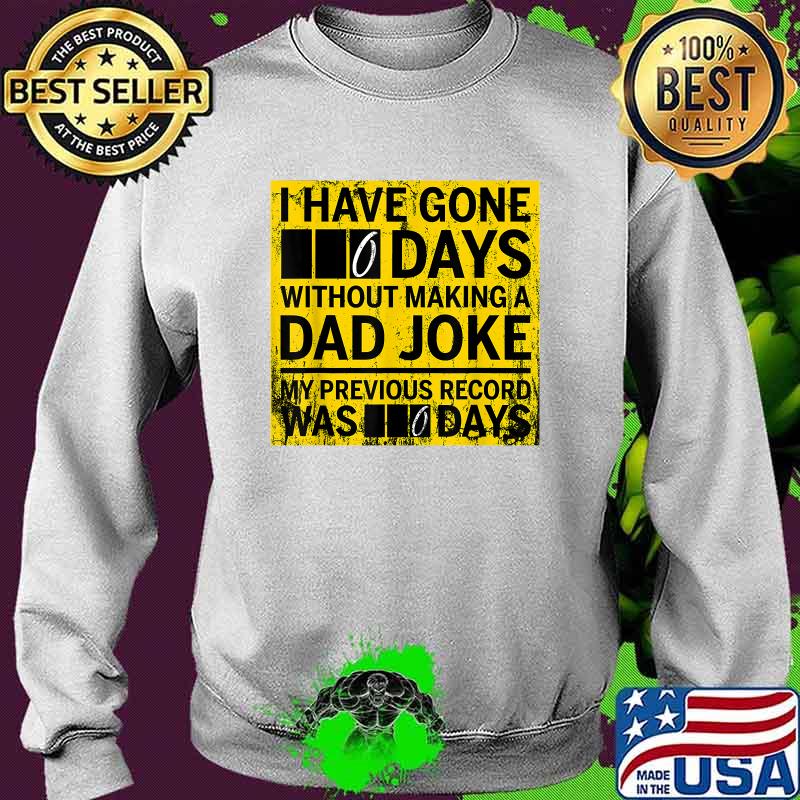 I Have Gone 0 Days Without Making A Dad Joke My Previous Record Was 0 Day Shirt Sweater I Have Gone 0 Days Without Making A Dad Joke My Previous Record Was 0 Day Shirt Sweater