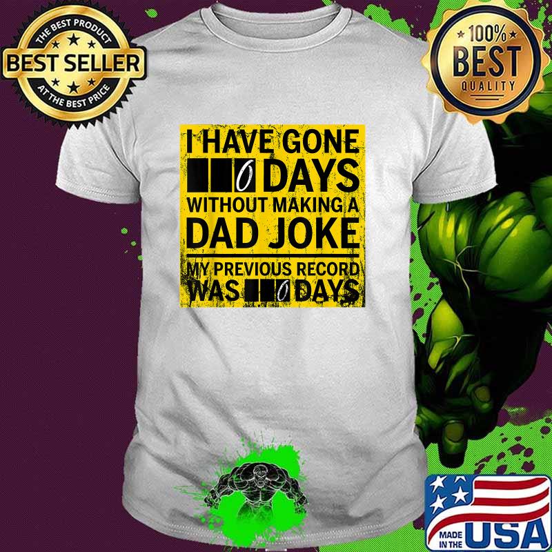 I Have Gone 0 Days Without Making A Dad Joke My Previous Record Was 0 Day Shirt