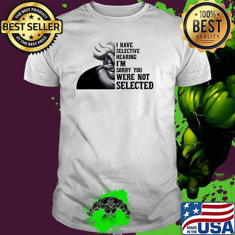 I have selective hearing im sorry you were not selected Ursula shirt
