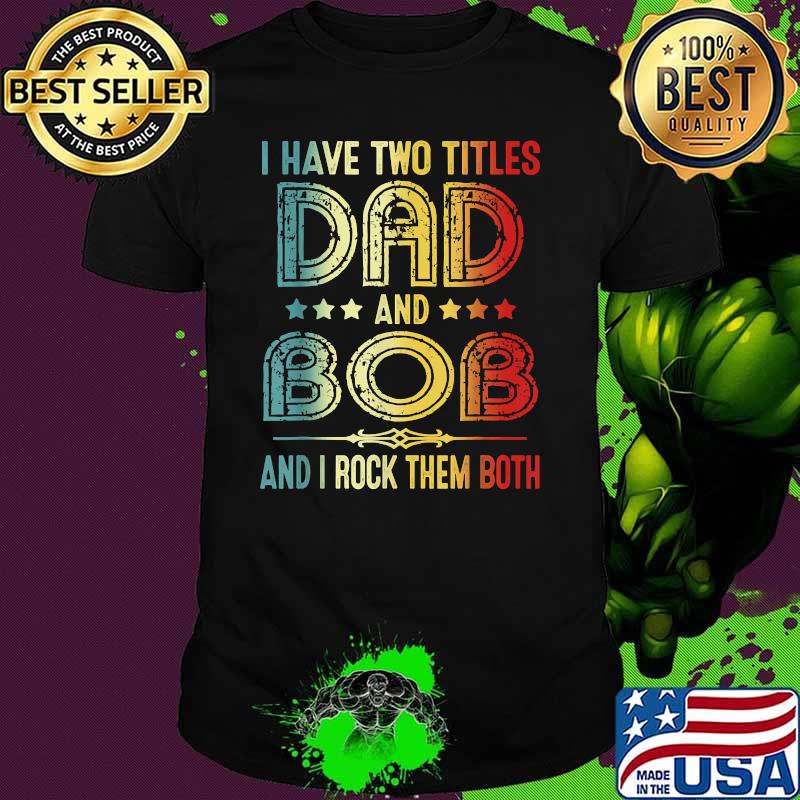I Have Two Titles Dad And Bob And I Rock Them Both Vintage Shirt