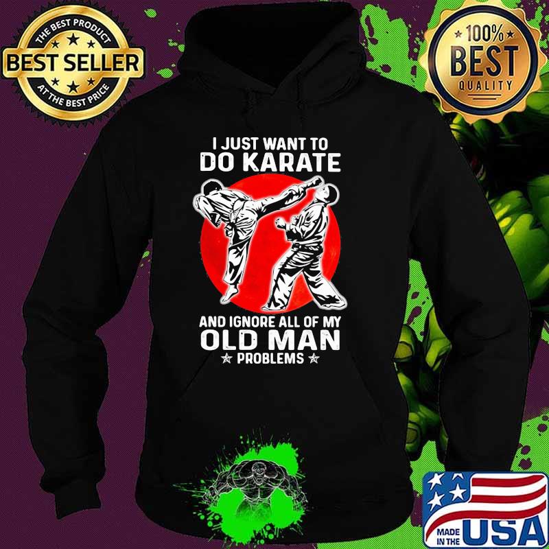 I Just Want To Do Karate And Ignore All Of My Old Man Problem Blood Moon Shirt Hoodie I Just Want To Do Karate And Ignore All Of My Old Man Problem Blood Moon Shirt Hoodie