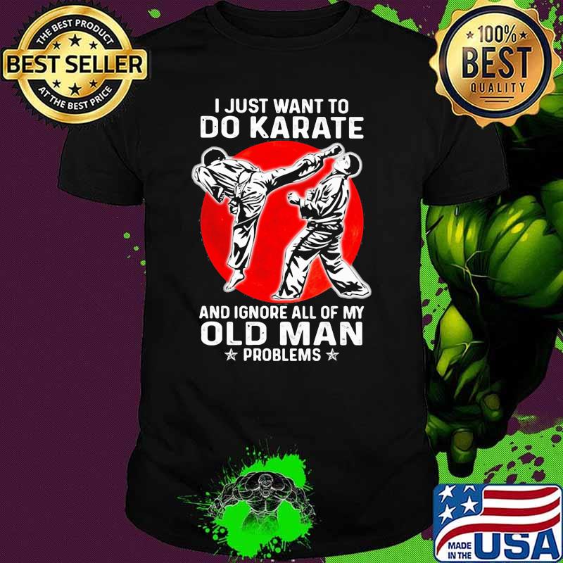 I Just Want To Do Karate And Ignore All Of My Old Man Problem Blood Moon Shirt