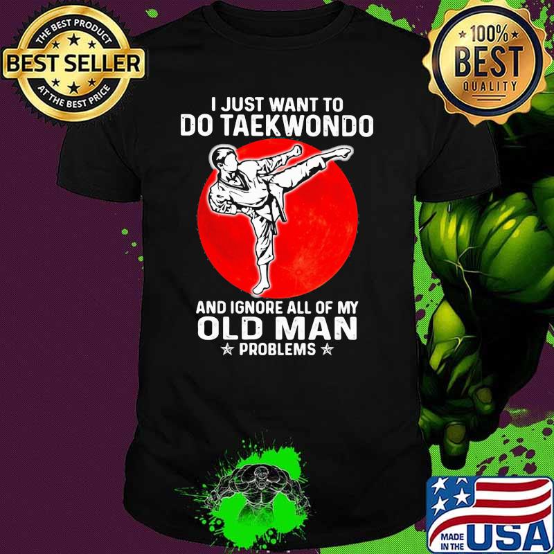 I Just Want To Do Taekwondo And Ignore All Of My Old Man Problem Blood Moon Shirt