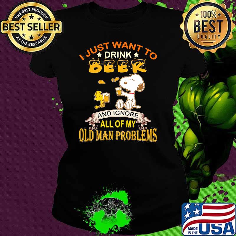 I just want to drink beer and ignore all of my old man problems snoopy Ladies tee I just want to drink beer and ignore all of my old man problems snoopy Ladies tee