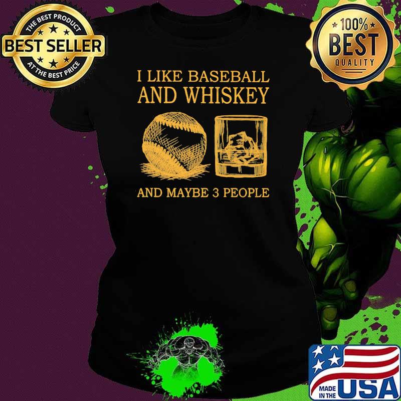 I Like Baseball And Whiskey And Maybe 3 People Shirt Ladies tee I Like Baseball And Whiskey And Maybe 3 People Shirt Ladies tee