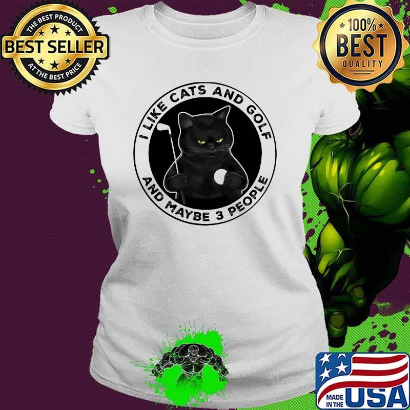 I Like Cats And Golf And MAybe 3 People Cat Shirt Ladies tee I Like Cats And Golf And MAybe 3 People Cat Shirt Ladies tee