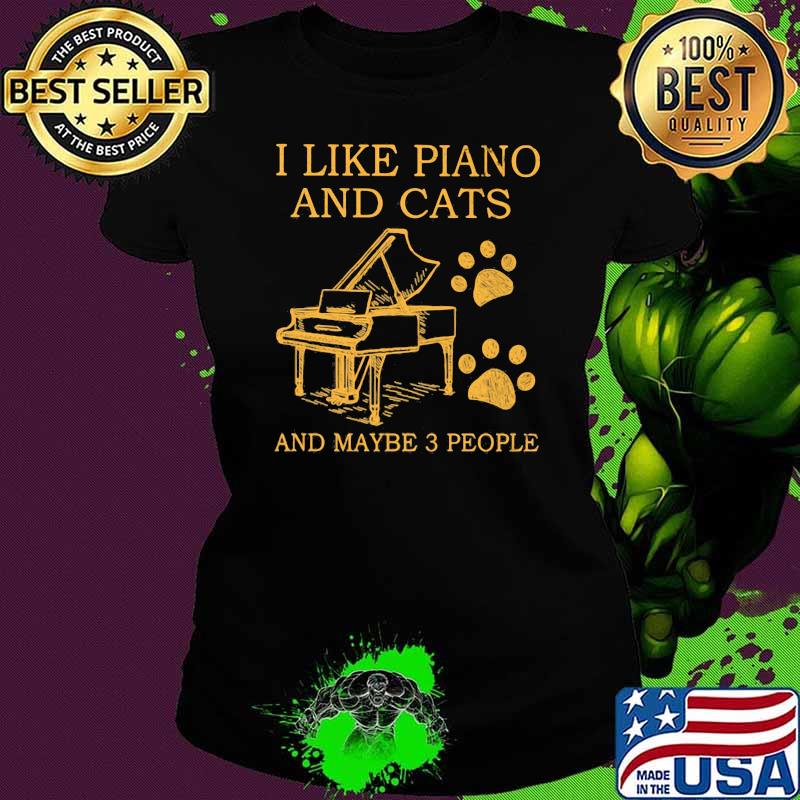 I Like Piano And Cats And Maybe 3 PEople Shirt Ladies tee I Like Piano And Cats And Maybe 3 PEople Shirt Ladies tee