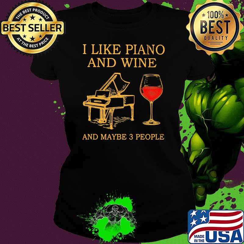 I Like Piano And Wine And MAybe 3 People Shirt Ladies tee I Like Piano And Wine And MAybe 3 People Shirt Ladies tee
