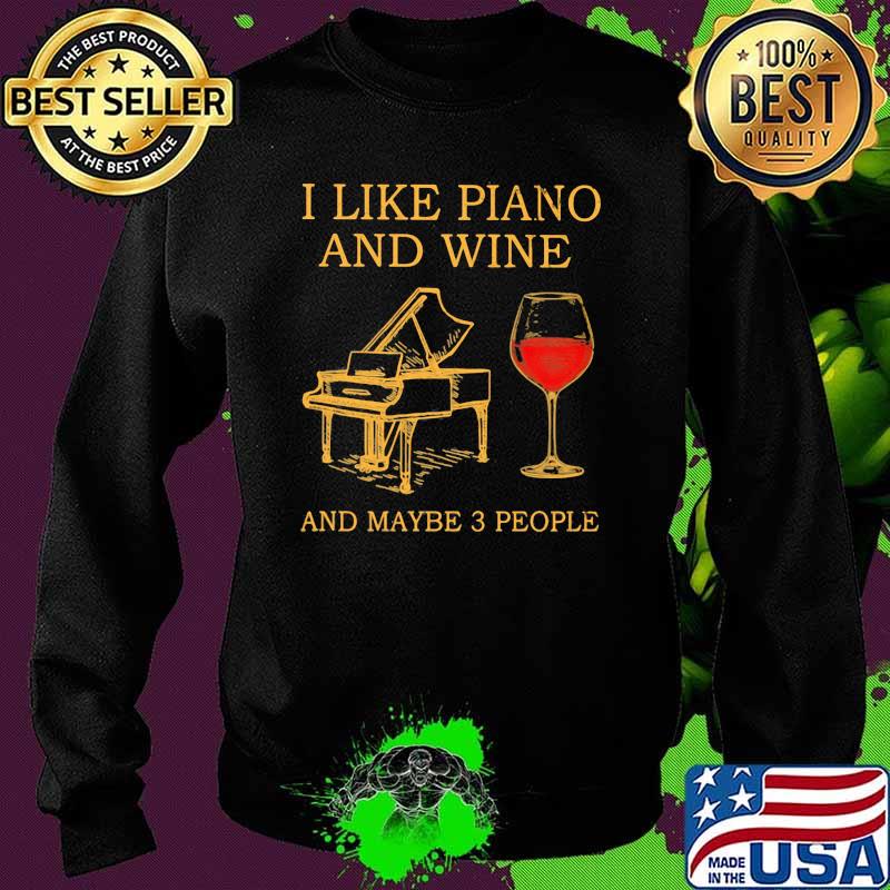 I Like Piano And Wine And MAybe 3 People Shirt Sweater I Like Piano And Wine And MAybe 3 People Shirt Sweater