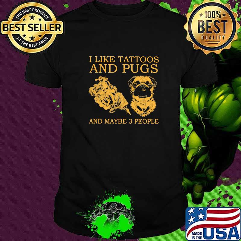 I Like Tattoos And Pugs And Maybe 3 People Shirt