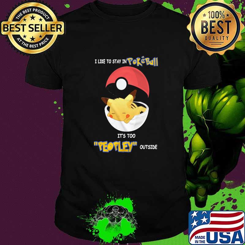 I Like To Stay In Pokeball It's Too Peopley Outside Pikachu Shirt