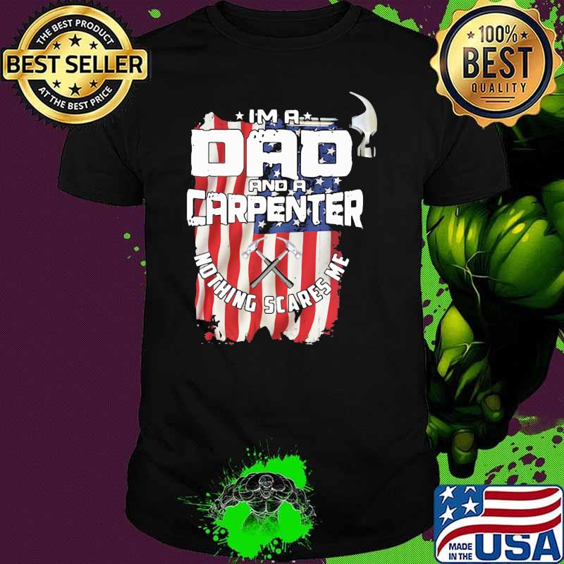 I'm A Dad And A Carpenter Nothing Scares Me American Flag Shirt