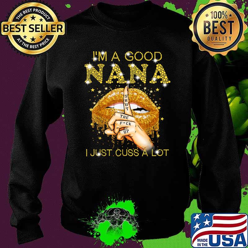 I'm A Good Nana Shut The Fuck Up I Just Cuss A Lot Lips Shirt Sweater I'm A Good Nana Shut The Fuck Up I Just Cuss A Lot Lips Shirt Sweater