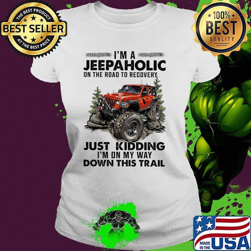 I'm A Jeep Aholic On The Road To Recovery Just Kidding I'm ON My Way Down This Trail Shirt Ladies tee I'm A Jeep Aholic On The Road To Recovery Just Kidding I'm ON My Way Down This Trail Shirt Ladies tee