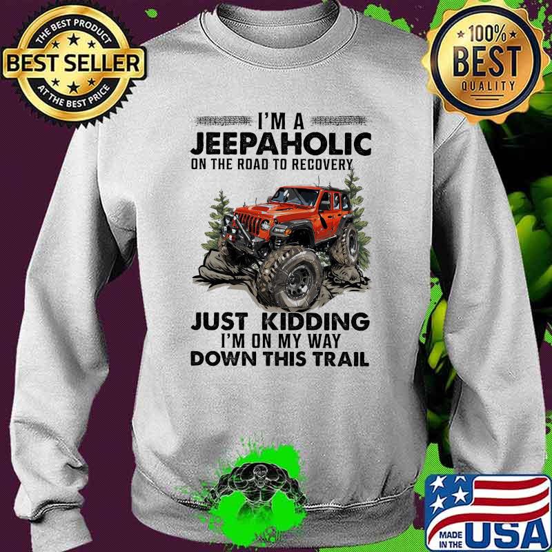 I'm A Jeep Aholic On The Road To Recovery Just Kidding I'm ON My Way Down This Trail Shirt Sweater I'm A Jeep Aholic On The Road To Recovery Just Kidding I'm ON My Way Down This Trail Shirt Sweater