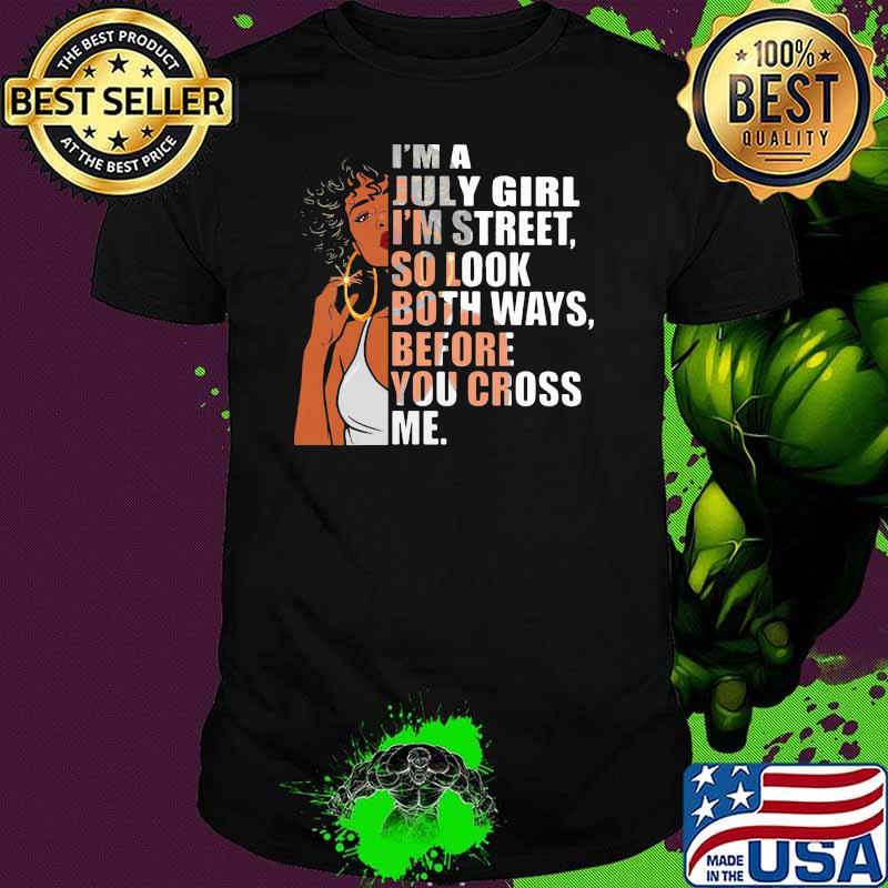 I'm A July Girl I'm Street So Look Both Ways Before You Cross Me Black Girl Shirt