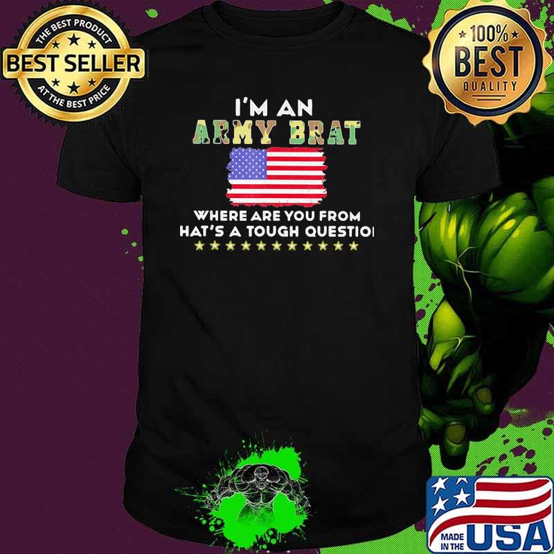 I'm An Army Brat Where Are You From Hat's A Tought Question American Flag Shirt
