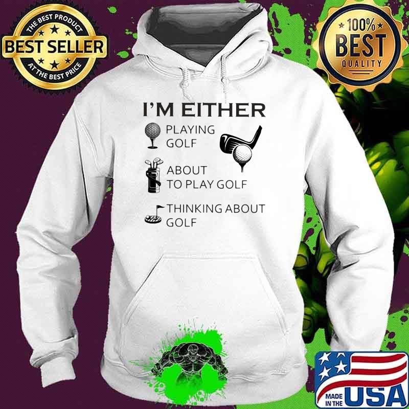I'm Either Playing Golf About To Play Golf Thinking about Golf Hoodie I'm Either Playing Golf About To Play Golf Thinking about Golf Hoodie