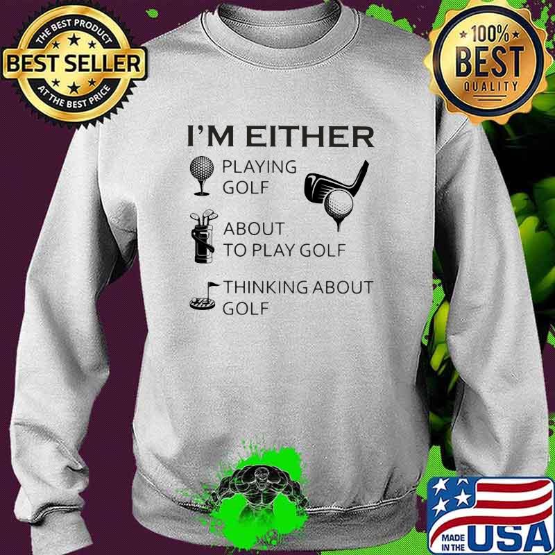 I'm Either Playing Golf About To Play Golf Thinking about Golf Sweater I'm Either Playing Golf About To Play Golf Thinking about Golf Sweater