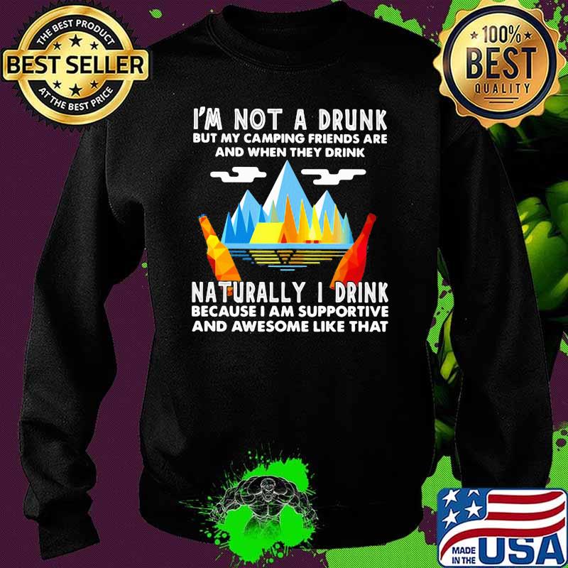 I'm Not A Drunk But My Camping Friends Are And When They Drink Naturally I Drink Because I Am Supportive And Awesome Like That Shirt Sweater I'm Not A Drunk But My Camping Friends Are And When They Drink Naturally I Drink Because I Am Supportive And Awesome Like That Shirt Sweater