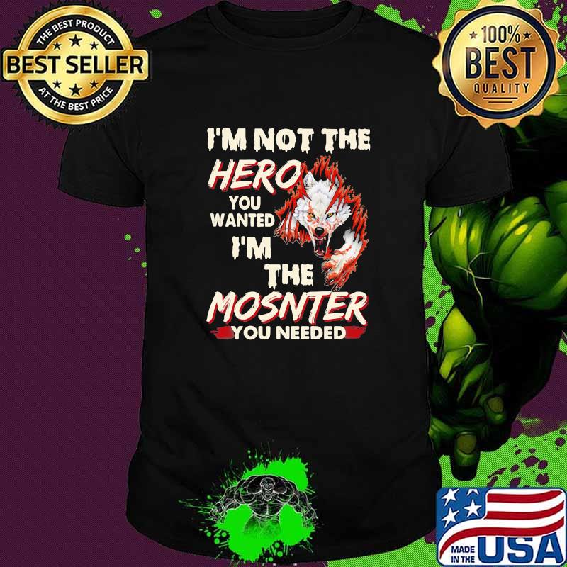 I'm Not The Hero You Wanted I'm The Mosnter You Need Wolf Shirt