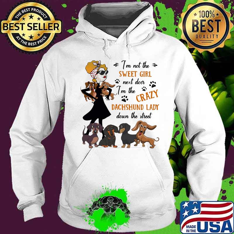 I'm not The Sweet Girl Next Door I'm The Crazy Dachshund Lady Down The Street Shirt Hoodie I'm not The Sweet Girl Next Door I'm The Crazy Dachshund Lady Down The Street Shirt Hoodie