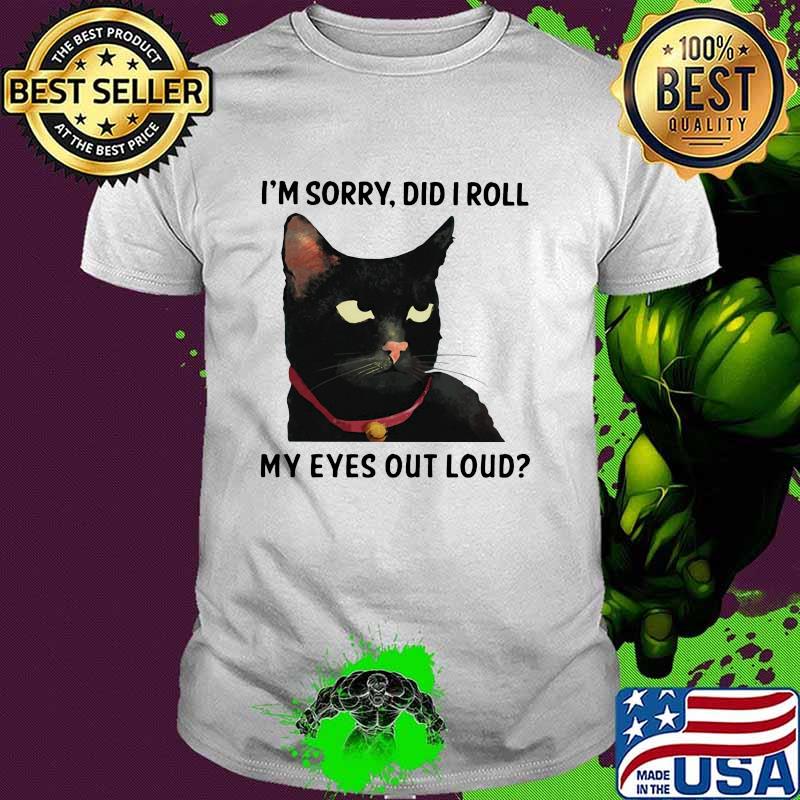 I'm Sorry Did I Roll My Eyes Out Loud Cat Shirt