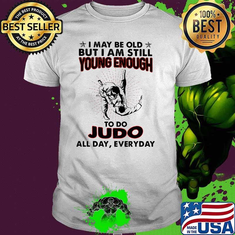 I May Be Old But I Am Still Young Enough To Do Judo All Day Everyday Shirt.jpg.crdownload