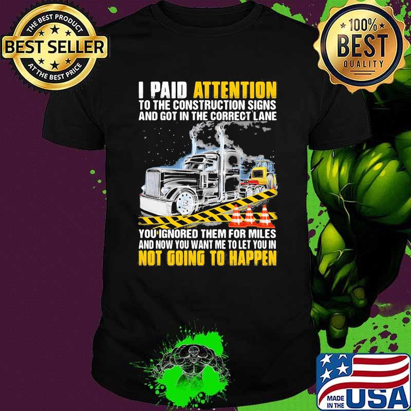 I PAid Attention To The Construction Signs And Got In The Correct Lane Truck Shirt