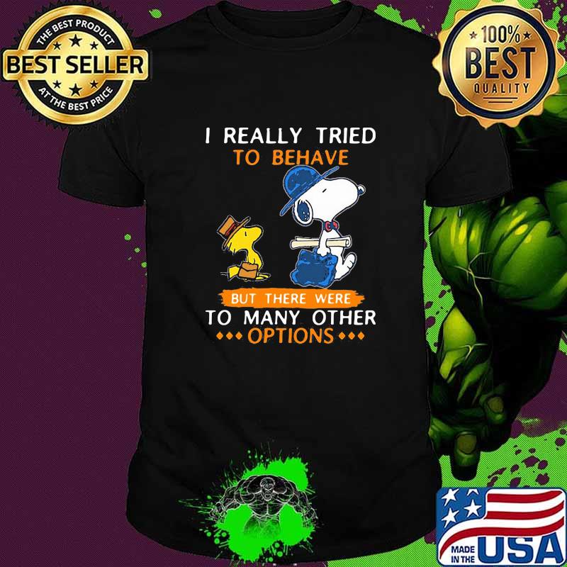 I really tried to behave but there were to many other options snoopy shirt I really tried to behave but there were to many other options snoopy shirt
