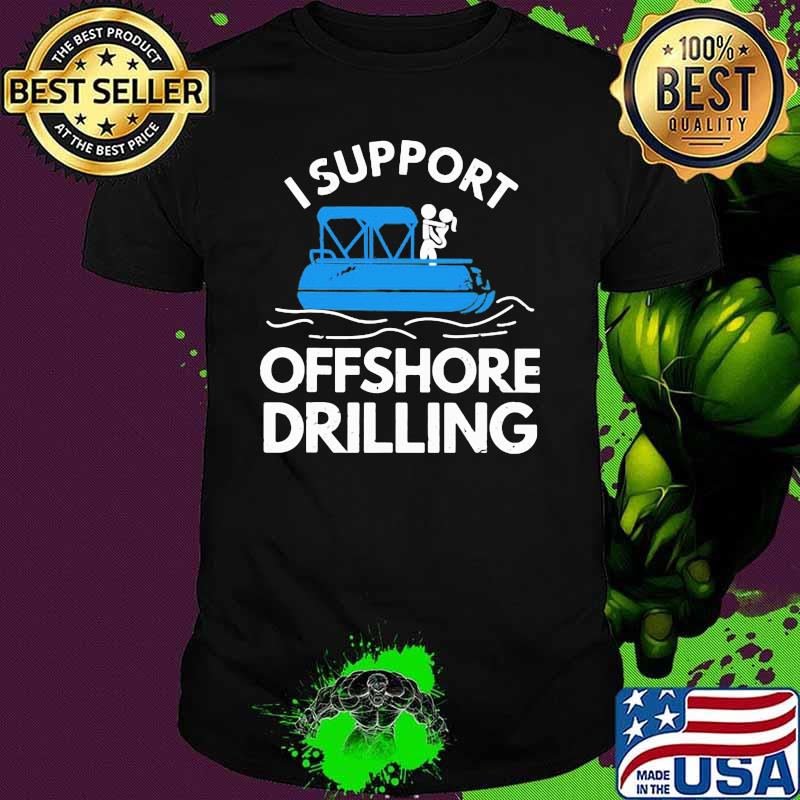 I Support Offshore Drilling Shirt
