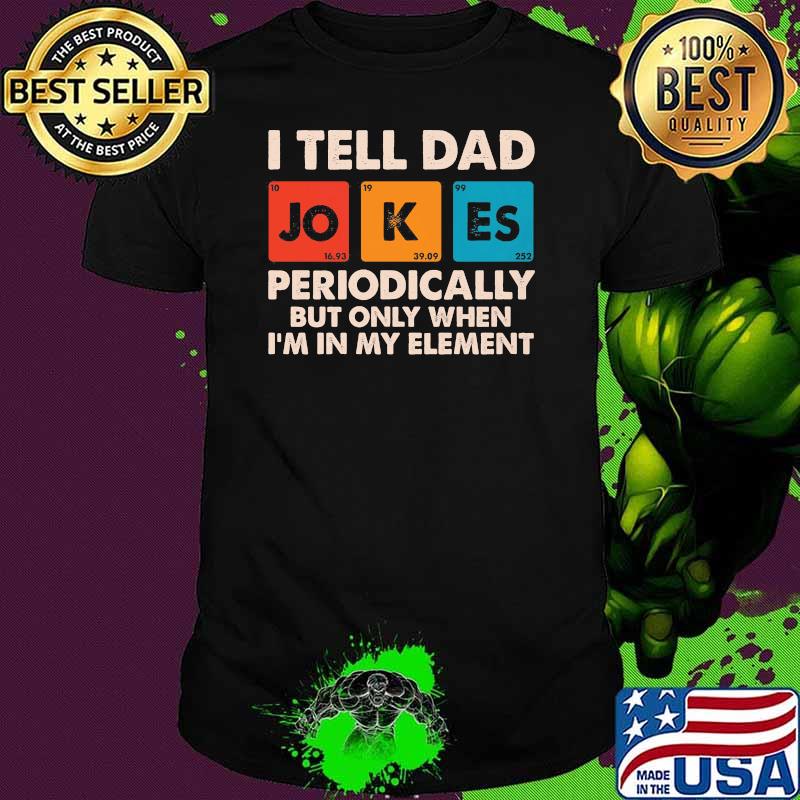 I Tell Dad Jokes Periodically But Only When I'm In My Element Shirt