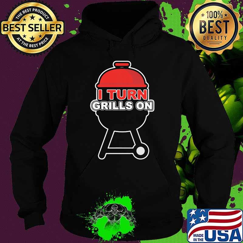 I Turn Grills On BBQ Shirt Hoodie I Turn Grills On BBQ Shirt Hoodie