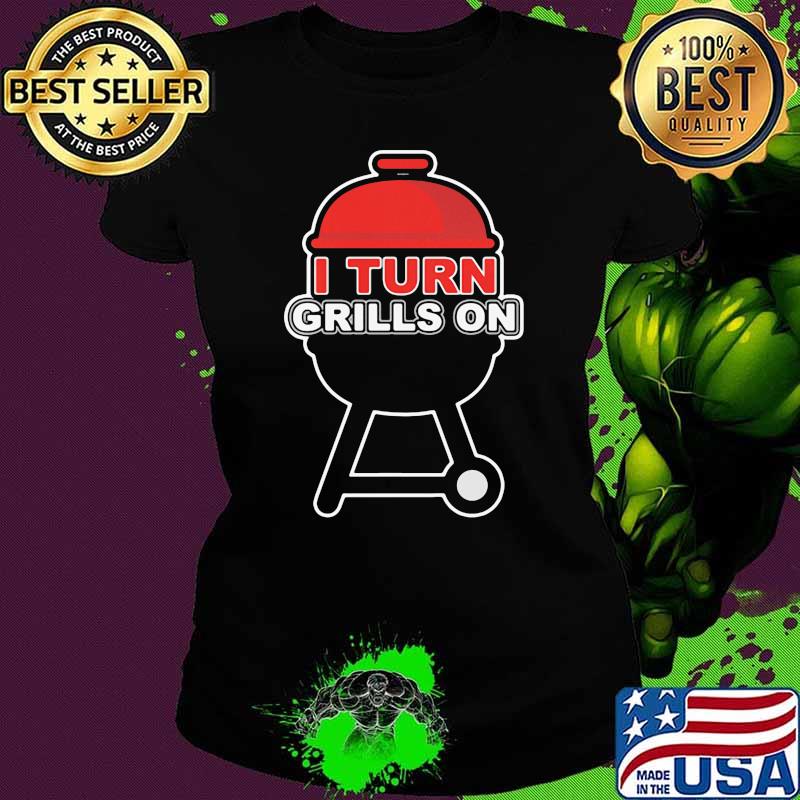 I Turn Grills On BBQ Shirt Ladies tee I Turn Grills On BBQ Shirt Ladies tee