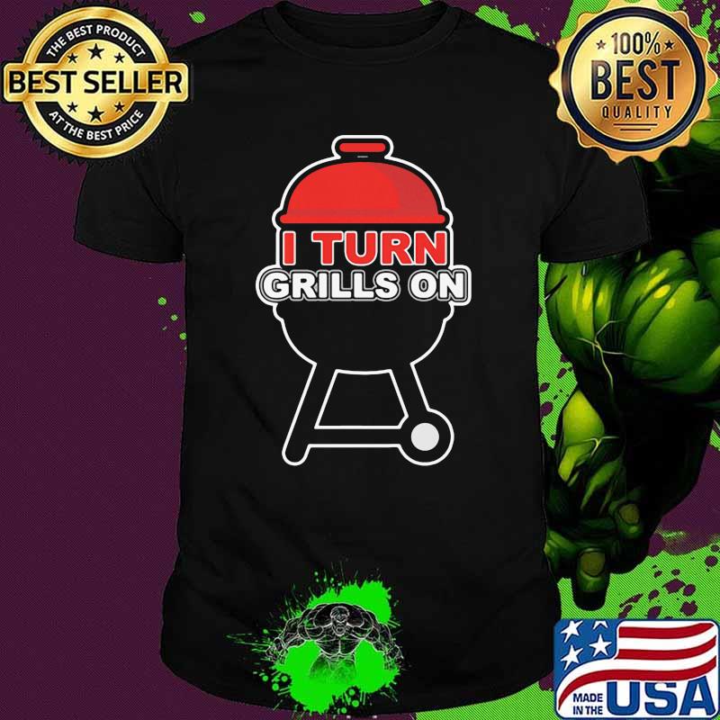 I Turn Grills On BBQ Shirt I Turn Grills On BBQ Shirt