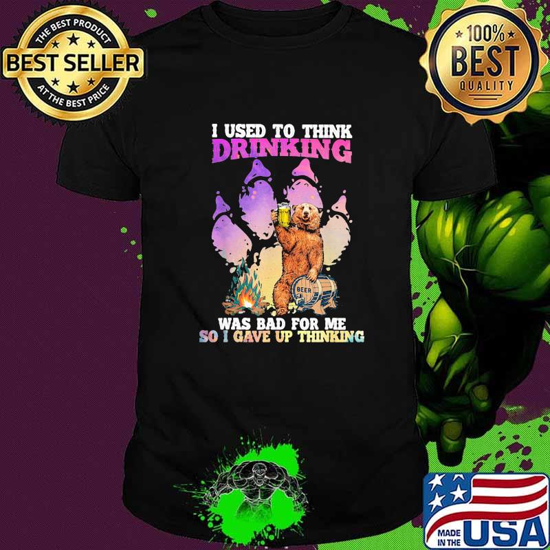I Used To Think Drinking Was For Bad For Me So I Gave Up Thinking Bear Beer Shirt