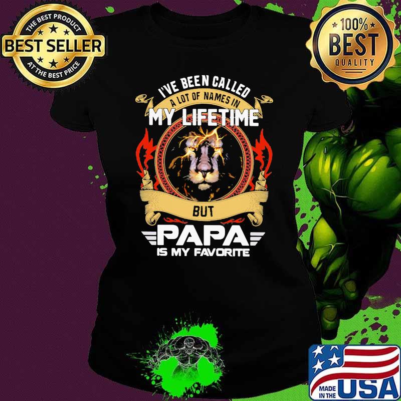 I've Been Called A Lot Of Names In My Lifetime But Papa Is My Favorite Lion Ladies tee I've Been Called A Lot Of Names In My Lifetime But Papa Is My Favorite Lion Ladies tee