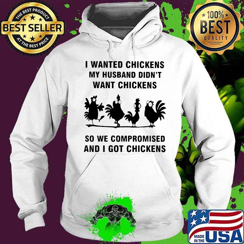 I Wanted Chickens My Husband Didn't Want Chickens So We Compromised And I Got Chickens Shirt Hoodie I Wanted Chickens My Husband Didn't Want Chickens So We Compromised And I Got Chickens Shirt Hoodie