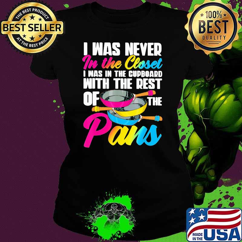 I Was Never In The Closet I Was In The Cuppboard With The Rest On The Pans LGBT Shirt Ladies tee I Was Never In The Closet I Was In The Cuppboard With The Rest On The Pans LGBT Shirt Ladies tee