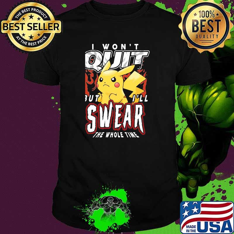I wont quit but ill swear the whole time pikachu shirt