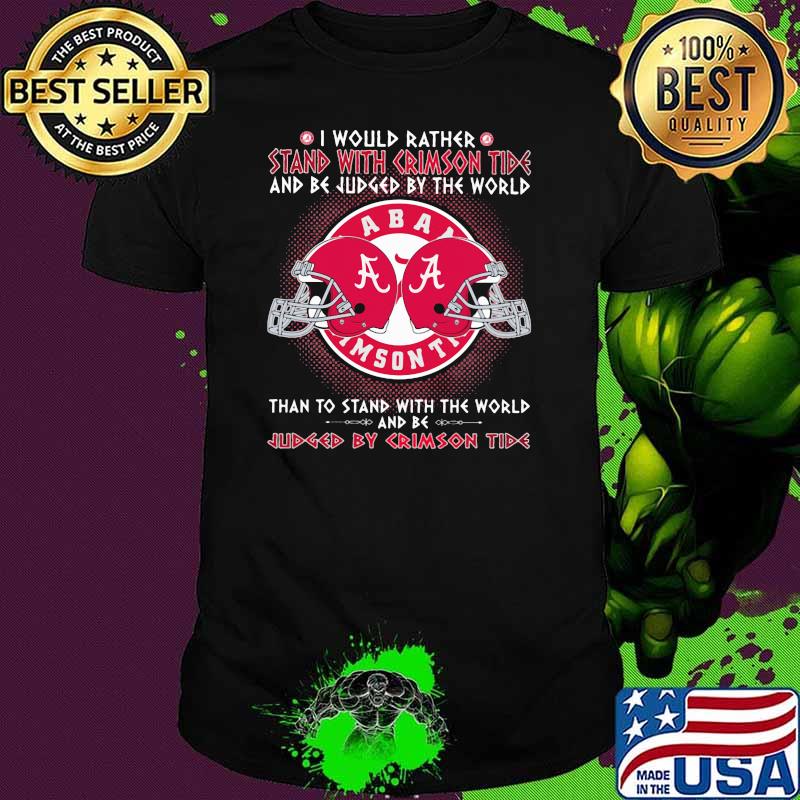 I would rather stand with crimson tide and be judge by the world than to stand with the world and be by crimson tide shirt I would rather stand with crimson tide and be judge by the world than to stand with the world and be by crimson tide shirt