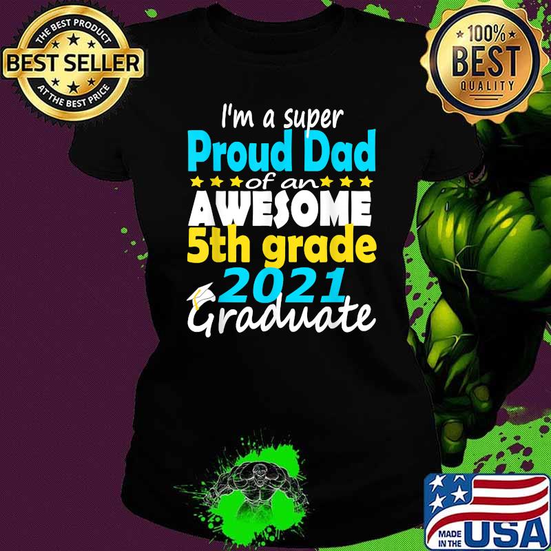 Im a super Proud Dad Of an awesome 5th Grade Graduate Shirt Ladies tee Im a super Proud Dad Of an awesome 5th Grade Graduate Shirt Ladies tee