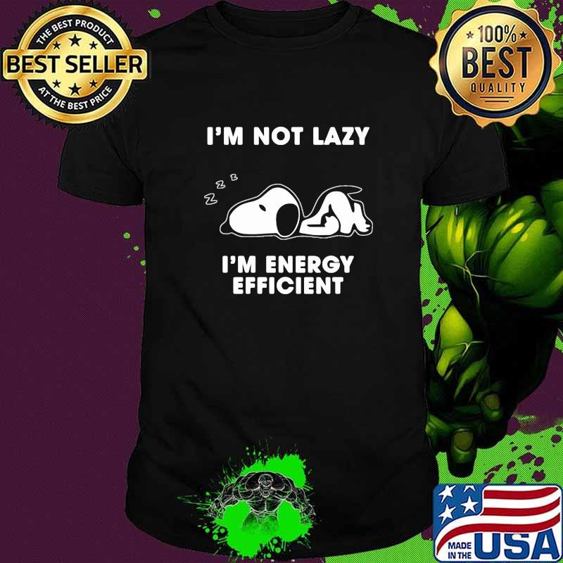 Im not lazy im energy efficient snoopy shirt