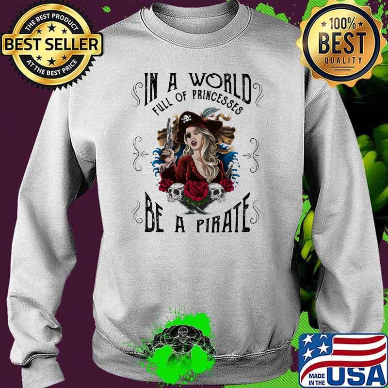 In A World Full Of Pricesses Be A Pirate Girl Shirt Sweater In A World Full Of Pricesses Be A Pirate Girl Shirt Sweater