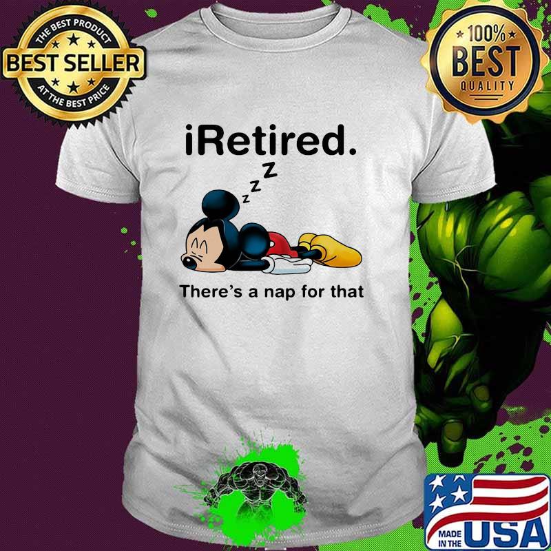 Iretired there's a nap for that mickey mouse shirt