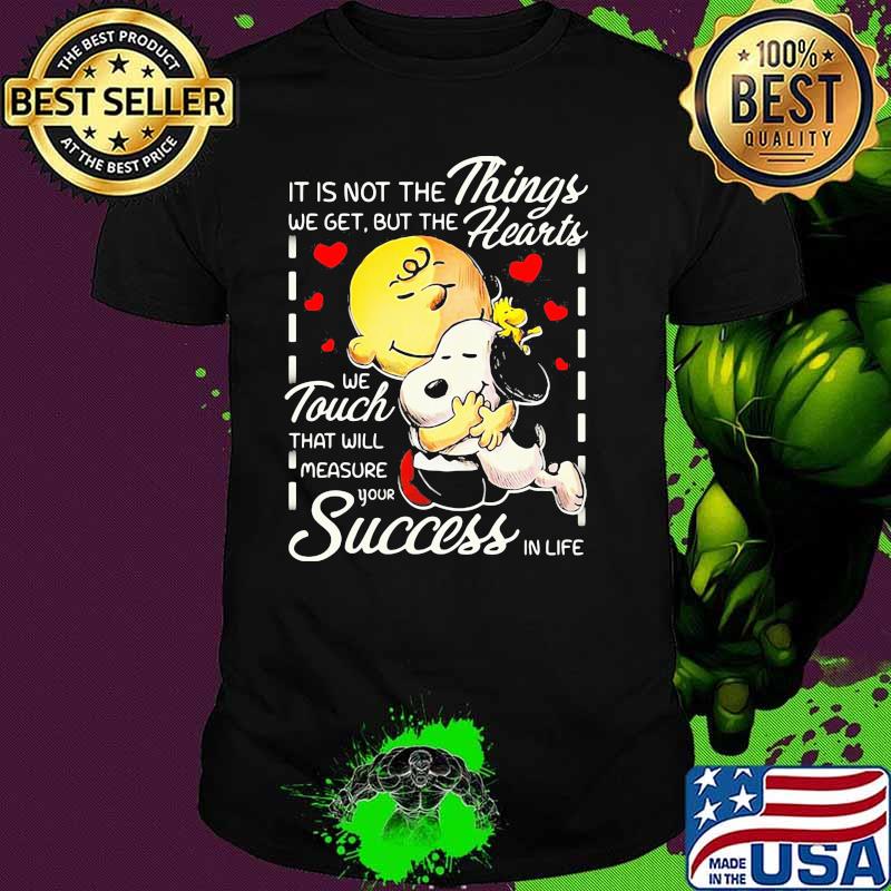 It is not the things we get but the hearts we touch that will measure your success in life snoopy hug charlie shirt