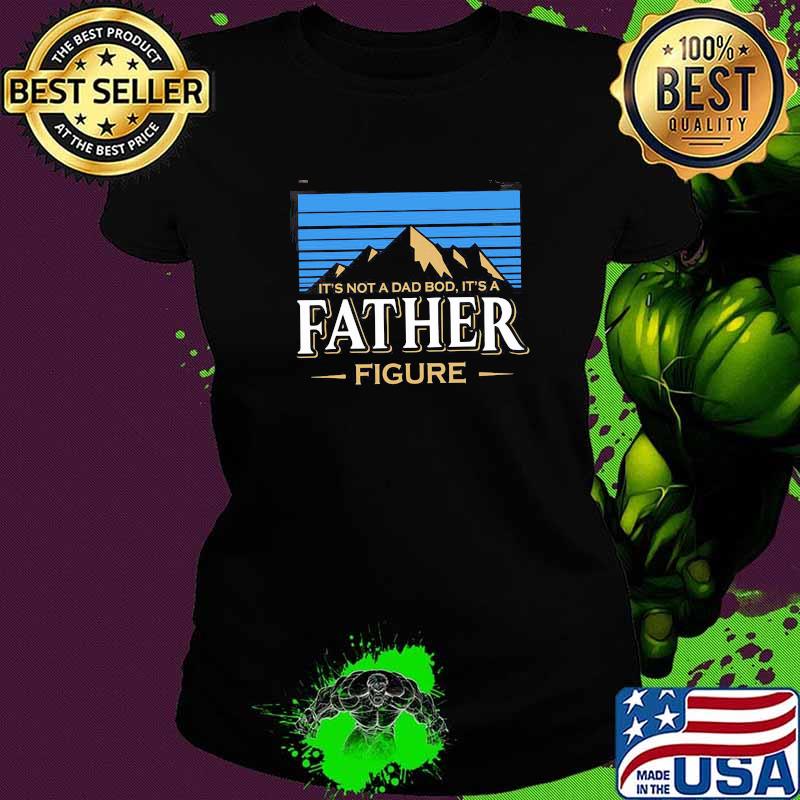 IT's Not A Dad Bod It's A Father Figure Shirt Ladies tee IT's Not A Dad Bod It's A Father Figure Shirt Ladies tee