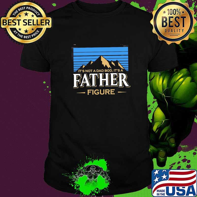 It's Not A Dad Bod It's A Father Figure Shirt