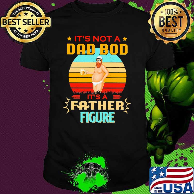 It's Not A Dad Bod Its A Father Figure Vintage Shirt