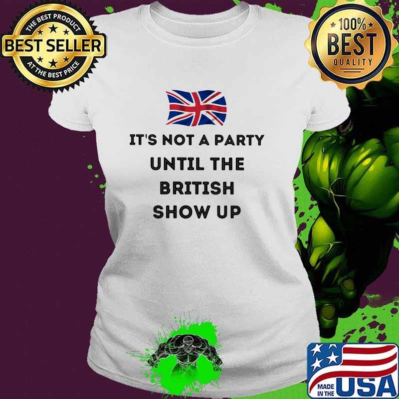 IT's Not A Party Until The British Show Up Flag Shirt Ladies tee IT's Not A Party Until The British Show Up Flag Shirt Ladies tee
